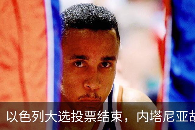 以色列大选投票结束，内塔尼亚胡连任的可能性，已经远低于下台