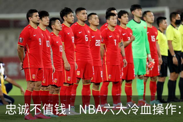 忠诚不值钱！NBA六大冷血操作：绿军两次上榜，韦德降薪反遭羞辱