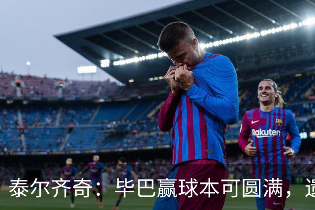 泰尔齐奇：毕巴赢球本可圆满，遗憾德加拉雷塔受伤