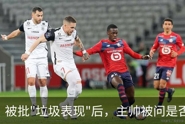 被批"垃圾表现"后，主帅被问是否换四分卫，他只回了一个词