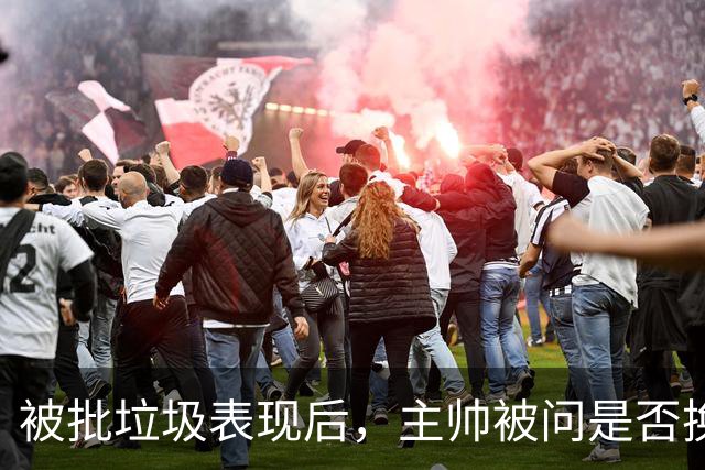 被批"垃圾表现"后，主帅被问是否换四分卫，他只回了一个词