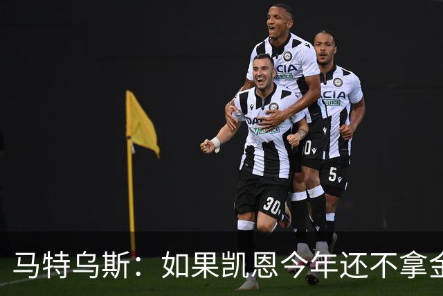 马特乌斯：如果凯恩今年还不拿金球，那就说明哪里出了问题
