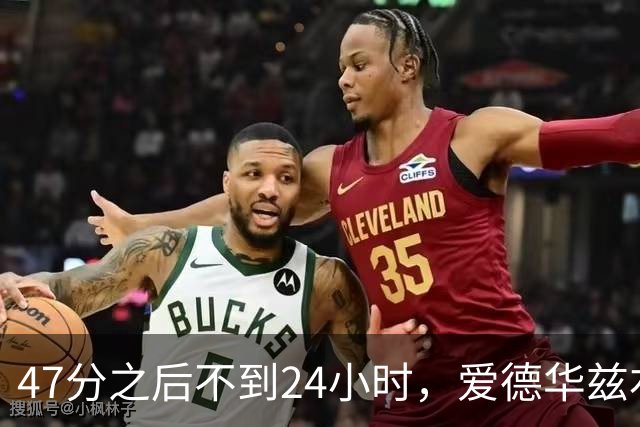 47分之后不到24小时，爱德华兹右膝手术缺阵两个月